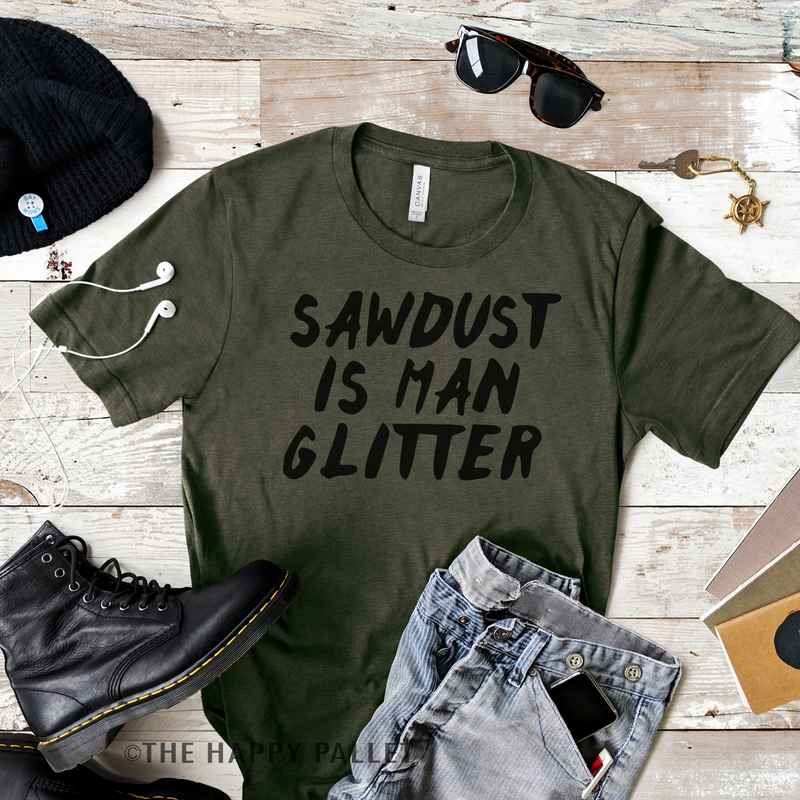 Sawdust is Man Glitter, Sawdust, Man Shirt, Wood Working